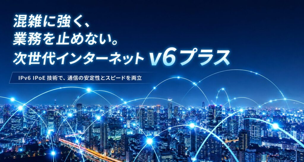 混雑に強く、業務を止めない。次世代インターネットv6プラス